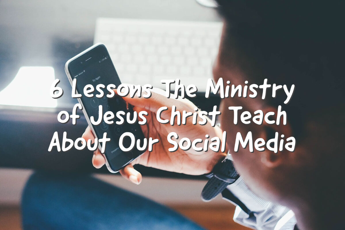 6 Lessons The Ministry of Jesus Christ Teach About Our Social Media
