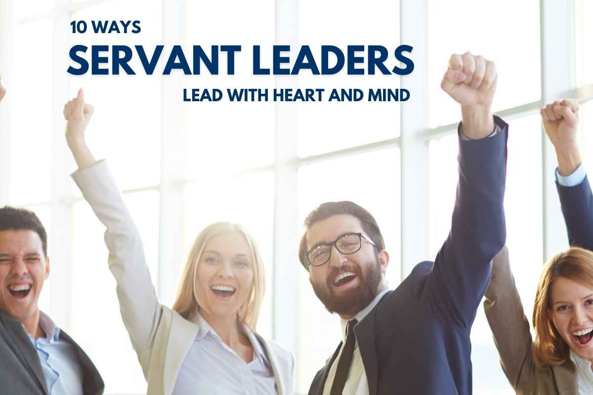 10 Ways Servant Leaders Lead With Heart and Mind